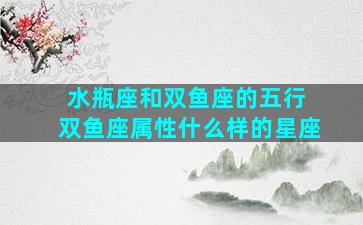 水瓶座和双鱼座的五行 双鱼座属性什么样的星座